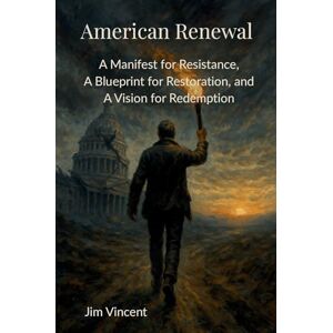 Vincent American Renewal: A Manifesto for Resistance, A Blueprint for Restoration, and A Vision for Redemption: 1 (The American Renewal) Vincent American Renewal: A Manifesto for Resistance, A Blueprint for Restoration, and A Vision for Redemption: 1 (The American Renewal)