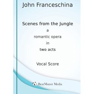 Franceschina, John Scenes from the Jungle A Romantic Opera in Two Acts (Vocal Score) Franceschina, John Scenes from the Jungle A Romantic Opera in Two Acts (Vocal Score)