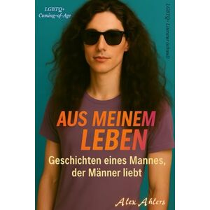 Ahlers, Alexander Aus meinem Leben: ein Mann, der Männer liebt Ahlers, Alexander Aus meinem Leben: ein Mann, der Männer liebt