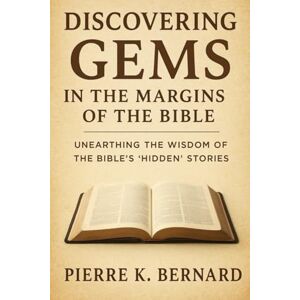 Bernard, Pierre K. Discovering Gems in the Margins of the Bible: Unearthing the Wisdom of the Bible’s Hidden Stories Bernard, Pierre K. Discovering Gems in the Margins of the Bible: Unearthing the Wisdom of the Bible’s Hidden Stories
