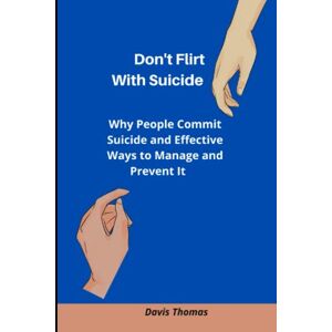Thomas, Davis Don't Flirt With Suicide: Why People Commit Suicide and Effective Ways to Manage and Prevent It Thomas, Davis Don't Flirt With Suicide: Why People Commit Suicide and Effective Ways to Manage and Prevent It