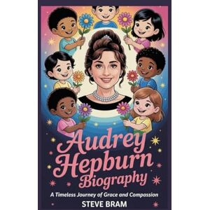 Bram, Steve AUDREY HEPBURN BIOGRAPHY: A Timeless Journey of Grace and Compassion Bram, Steve AUDREY HEPBURN BIOGRAPHY: A Timeless Journey of Grace and Compassion