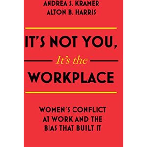 Harris, Alton B. It's Not You, It's the Workplace: Women's Conflict at Work and the Bias that Built it Harris, Alton B. It's Not You, It's the Workplace: Women's Conflict at Work and the Bias that Built it