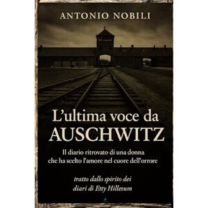 Nobili, Antonio L’ultima voce da Auschwitz: Il diario ritrovato di una donna che ha scelto l’amore nel cuore dell’orrore. Nobili, Antonio L’ultima voce da Auschwitz: Il diario ritrovato di una donna che ha scelto l’amore nel cuore dell’orrore.