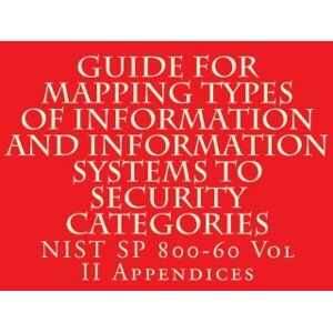 National Institute of Standards and Technology Guide for Mapping Types of Information and Information Systems to Security Categories: NIST SP 800-60 Volume II Appendices National Institute of Standards and Technology Guide for Mapping Types of Information and Information Systems to Security Categories: NIST SP 800-60 Volume II Appendices