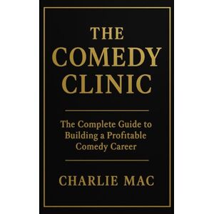 Mac, Charlie THE COMEDY CLINIC: The Complete Guide to Building a Profitable Comedy Career Mac, Charlie THE COMEDY CLINIC: The Complete Guide to Building a Profitable Comedy Career