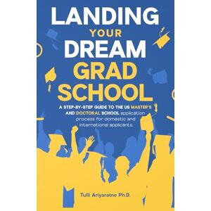 Ariyaratne, Tulli Landing Your Dream Grad School: A Step-By-Step Guide to the US Master's and Doctoral School Application Process for Domestic and International Applicants Ariyaratne, Tulli Landing Your Dream Grad School: A Step-By-Step Guide to the US Master's and Doctoral School Application Process for Domestic and International Applicants