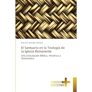 González Santana, José Luis El Santuario en la Teología de la Iglesia Remanente: Una articulación Bíblica, Histórica y Sistemática González Santana, José Luis El Santuario en la Teología de la Iglesia Remanente: Una articulación Bíblica, Histórica y Sistemática