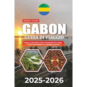 TILLERY, GEORGE R. GABON GUIDA DI VIAGGIO 2025-2026: Esplora Libreville, il Parco Nazionale di Loango, i safari naturalistici e le spiagge nascoste TILLERY, GEORGE R. GABON GUIDA DI VIAGGIO 2025-2026: Esplora Libreville, il Parco Nazionale di Loango, i safari naturalistici e le spiagge nascoste