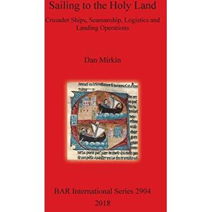 Mirkin, Dan Sailing to the Holy Land: Crusader Ships, Seamanship, Logistics and Landing Operations: 2904 (British Archaeological Reports International Series) Mirkin, Dan Sailing to the Holy Land: Crusader Ships, Seamanship, Logistics and Landing Operations: 2904 (British Archaeological Reports International Series)