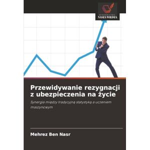 Ben Nasr, Mehrez Przewidywanie rezygnacji z ubezpieczenia na życie: Synergia między tradycyjną statystyką a uczeniem maszynowym: Synergia mi¿dzy tradycyjn¿ statystyk¿ a uczeniem maszynowym Ben Nasr, Mehrez Przewidywanie rezygnacji z ubezpieczenia na życie: Synergia między tradycyjną statystyką a uczeniem maszynowym: Synergia mi¿dzy tradycyjn¿ statystyk¿ a uczeniem maszynowym