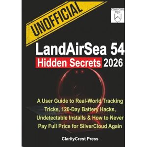 Press, ClarityCrest Unofficial LandAirSea 54 Hidden Secrets 2026: A User Guide to Real-World Tracking Tricks, 120-Day Battery Hacks, Undetectable Installs & How to Never ... Again (ClarityCrest User Mastery Guides) Press, ClarityCrest Unofficial LandAirSea 54 Hidden Secrets 2026: A User Guide to Real-World Tracking Tricks, 120-Day Battery Hacks, Undetectable Installs & How to Never ... Again (ClarityCrest User Mastery Guides)