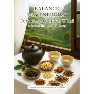 Sim, Dala BALANCE DER ENERGIEN Teerezepte nach TCM mit westlichen Kräutern: Traditionelle Chinesische Medizin Sim, Dala BALANCE DER ENERGIEN Teerezepte nach TCM mit westlichen Kräutern: Traditionelle Chinesische Medizin