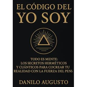 Augusto, Danilo EL CÓDIGO DEL YO SOY: Cómo Despertar el Poder Creador Dentro de Ti y Reconfigurar la Realidad a Través de la Conciencia Augusto, Danilo EL CÓDIGO DEL YO SOY: Cómo Despertar el Poder Creador Dentro de Ti y Reconfigurar la Realidad a Través de la Conciencia