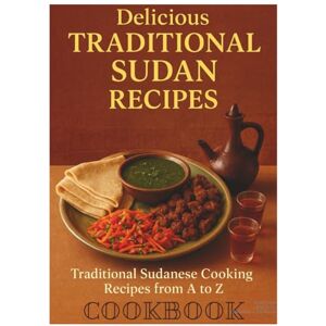 Atlas, Delicious Delicious Traditional Sudan Recipes: The Complete A-Z Cookbook of Authentic Sudanese and South Sudanese Cuisine – From Kisra Bread to Molokhia Stew and Jebena Coffee: The Sudanese Kitchen Atlas, Delicious Delicious Traditional Sudan Recipes: The Complete A-Z Cookbook of Authentic Sudanese and South Sudanese Cuisine – From Kisra Bread to Molokhia Stew and Jebena Coffee: The Sudanese Kitchen