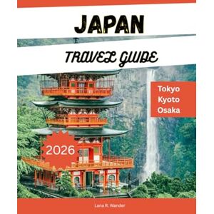 Wander, Lana R. JAPAN TRAVEL GUIDE 2026: Explore Tokyo, Kyoto, Osaka & Beyond – Top Itineraries, Hidden Gems, Food Tours, and Travel Tips for the Ultimate Japan Vacation Wander, Lana R. JAPAN TRAVEL GUIDE 2026: Explore Tokyo, Kyoto, Osaka & Beyond – Top Itineraries, Hidden Gems, Food Tours, and Travel Tips for the Ultimate Japan Vacation