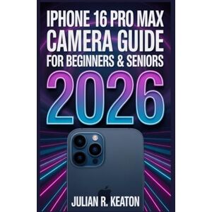 Keaton, Julian R. iPhone 16 Pro Max Camera User Guide for Beginners & Seniors 2026: Simple Step-by-Step Instructions to Capture Clear Photos, Record Stunning Videos, and Master Every Camera Feature with Ease Keaton, Julian R. iPhone 16 Pro Max Camera User Guide for Beginners & Seniors 2026: Simple Step-by-Step Instructions to Capture Clear Photos, Record Stunning Videos, and Master Every Camera Feature with Ease