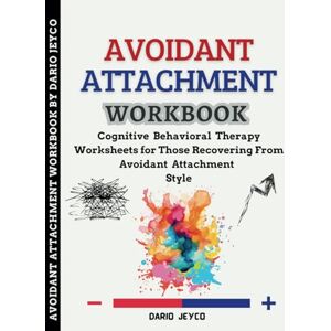 Jeyco, Dario Avoidant Attachment Workbook: Cognitive Behavioral Therapy Worksheets for Those Recovering From Avoidant Attachment Style Jeyco, Dario Avoidant Attachment Workbook: Cognitive Behavioral Therapy Worksheets for Those Recovering From Avoidant Attachment Style