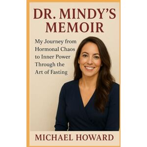 Howard, Michael Dr. Mindy's memoir: My Journey from Hormonal Chaos to Inner Power Through the Art of Fasting Howard, Michael Dr. Mindy's memoir: My Journey from Hormonal Chaos to Inner Power Through the Art of Fasting
