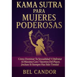 CANDOR, BEL KAMA SUTRA PARA MUJERES PODEROSAS: Cómo dominar tu sexualidad y disfrutar al máximo con 7 secretos del placer, ¡Incluso si siempre has sido tímida!: 3 (kamasutra español) CANDOR, BEL KAMA SUTRA PARA MUJERES PODEROSAS: Cómo dominar tu sexualidad y disfrutar al máximo con 7 secretos del placer, ¡Incluso si siempre has sido tímida!: 3 (kamasutra español)