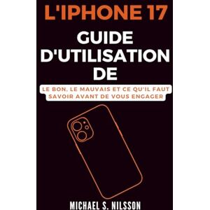 Nilsson, Michael S. GUIDE D'UTILISATION DE L'IPHONE 17: Le Bon, le Mauvais et ce qu'il Faut Savoir Avant de Vous Engager Nilsson, Michael S. GUIDE D'UTILISATION DE L'IPHONE 17: Le Bon, le Mauvais et ce qu'il Faut Savoir Avant de Vous Engager
