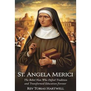 Hartwell, Rev Tobias ST. ANGELA MERICI: The Rebel Nun Who Defied Tradition and Transformed Education Forever. Hartwell, Rev Tobias ST. ANGELA MERICI: The Rebel Nun Who Defied Tradition and Transformed Education Forever.