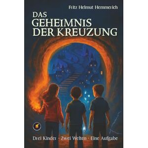 Hemmerich, Fritz Helmut Das Geheimnis der Kreuzung: Drei Kinder.Zwei Welten.Eine Aufgabe Hemmerich, Fritz Helmut Das Geheimnis der Kreuzung: Drei Kinder.Zwei Welten.Eine Aufgabe