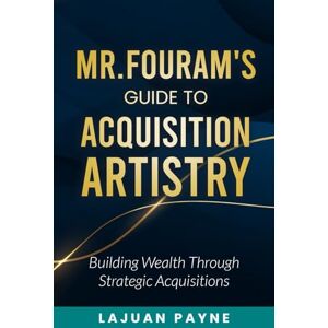 Payne, LaJuan Mr.FourAM’s Guide to Acquisition Artistry: Building Wealth through Strategic Acquisitions Payne, LaJuan Mr.FourAM’s Guide to Acquisition Artistry: Building Wealth through Strategic Acquisitions