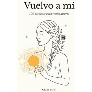 Miel, Chloe Vuelvo a mí: 100 verdades para reencontrarte Miel, Chloe Vuelvo a mí: 100 verdades para reencontrarte