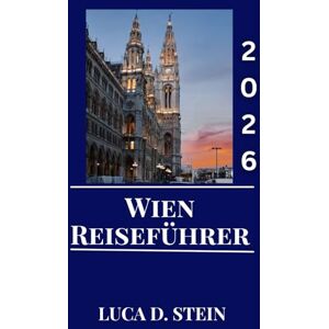 STEIN, LUCA D. WIEN REISEFÜHRER 2026: Erleben Sie den Zauber Wiens: Ein umfassender Reiseführer zu Österreichs Kultur, Sehenswürdigkeiten und zeitlosem Charme. STEIN, LUCA D. WIEN REISEFÜHRER 2026: Erleben Sie den Zauber Wiens: Ein umfassender Reiseführer zu Österreichs Kultur, Sehenswürdigkeiten und zeitlosem Charme.