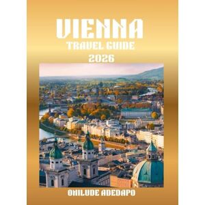 Onilude, Adedapo VIENNA TRAVEL GUIDE 2026: Experience Vienna: Culture, Charm, and Hidden Gems Onilude, Adedapo VIENNA TRAVEL GUIDE 2026: Experience Vienna: Culture, Charm, and Hidden Gems
