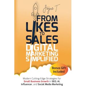 T., Joyce From Likes to Sales Digital Marketing Simplified: Modern Cutting-Edge Strategies for Small Business Growth in SEO, AI, Influencer, and Social Media Marketing T., Joyce From Likes to Sales Digital Marketing Simplified: Modern Cutting-Edge Strategies for Small Business Growth in SEO, AI, Influencer, and Social Media Marketing