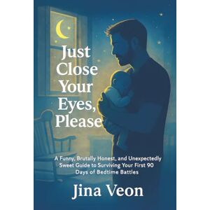 Veon, Jina Just Close Your Eyes, Please: A Funny, Brutally Honest, and Unexpectedly Sweet Guide to Surviving Your First 90 Days of Bedtime Battles Veon, Jina Just Close Your Eyes, Please: A Funny, Brutally Honest, and Unexpectedly Sweet Guide to Surviving Your First 90 Days of Bedtime Battles