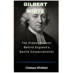 Whitfield, Chelsea Gilbert White: The Hidden passion Behind England's Gentle Conservationist Whitfield, Chelsea Gilbert White: The Hidden passion Behind England's Gentle Conservationist