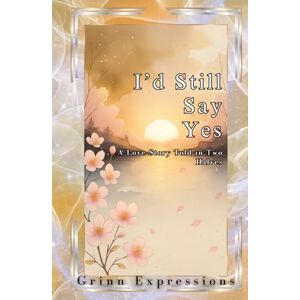 Expressions, Grinn I'd Still Say Yes: A Love Story Told In Two Halfs Through Poetry (If You Asked Me Again, I'd Still Say Yes.) Expressions, Grinn I'd Still Say Yes: A Love Story Told In Two Halfs Through Poetry (If You Asked Me Again, I'd Still Say Yes.)