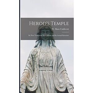 Herod's Temple: Its New Testament Associations and Its Actual Structure Herod's Temple: Its New Testament Associations and Its Actual Structure