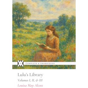 Alcott, Louisa May Lulu's Library: All 3 Volumes with 45 Original Illustrations Alcott, Louisa May Lulu's Library: All 3 Volumes with 45 Original Illustrations