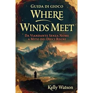 Watson, Kelly Guida di gioco Where Winds Meet: Da Viandante Senza Nome a Mito dei Dieci Regni Watson, Kelly Guida di gioco Where Winds Meet: Da Viandante Senza Nome a Mito dei Dieci Regni