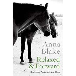 Blake, Anna Relaxed & Forward: Relationship Advice From Your Horse Blake, Anna Relaxed & Forward: Relationship Advice From Your Horse
