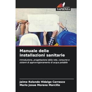Hidalgo Carrasco, Jaime Rolando Manuale delle installazioni sanitarie: Introduzione, progettazione della rete, consumo e sistemi di approvvigionamento di acqua potabile Hidalgo Carrasco, Jaime Rolando Manuale delle installazioni sanitarie: Introduzione, progettazione della rete, consumo e sistemi di approvvigionamento di acqua potabile