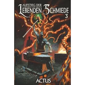 Actus Aufstieg der Lebenden Schmiede 3: Ein LitRPG-Abenteuer Actus Aufstieg der Lebenden Schmiede 3: Ein LitRPG-Abenteuer