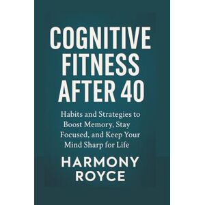 Royce, Harmony Cognitive Fitness After 40: Habits and Strategies to Boost Memory, Stay Focused, and Keep Your Mind Sharp for Life (Health Matters) Royce, Harmony Cognitive Fitness After 40: Habits and Strategies to Boost Memory, Stay Focused, and Keep Your Mind Sharp for Life (Health Matters)
