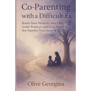 Georgina, Olive Co-parenting with a difficult ex: Break Toxic Patterns, Stay Calm Under Pressure, and Give Your Kids the Stability They Deserve” Georgina, Olive Co-parenting with a difficult ex: Break Toxic Patterns, Stay Calm Under Pressure, and Give Your Kids the Stability They Deserve”