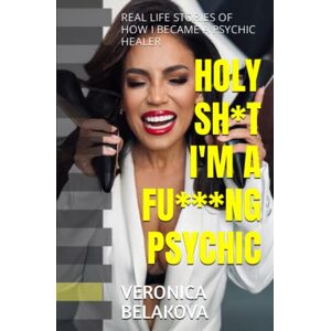 BELAKOVA, VERONICA HOLY SH*T I'M A FU***NG PSYCHIC: REAL LIFE STORIES OF HOW I BECAME A PSYCHIC HEALER BELAKOVA, VERONICA HOLY SH*T I'M A FU***NG PSYCHIC: REAL LIFE STORIES OF HOW I BECAME A PSYCHIC HEALER