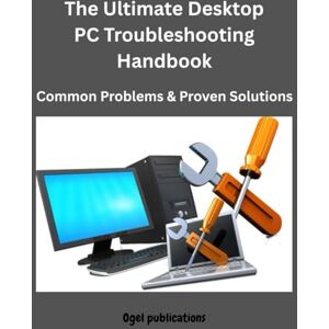 Publications, Ogel The Ultimate Desktop PC Troubleshooting Handbook: Common Problems & Proven Solutions Publications, Ogel The Ultimate Desktop PC Troubleshooting Handbook: Common Problems & Proven Solutions