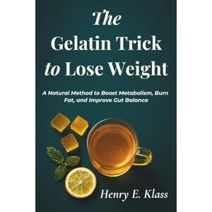 E. Klass, Henry The Gelatin Trick to Lose Weight: A Natural Method to Boost Metabolism, Burn Fat, and Improve Gut Balance E. Klass, Henry The Gelatin Trick to Lose Weight: A Natural Method to Boost Metabolism, Burn Fat, and Improve Gut Balance