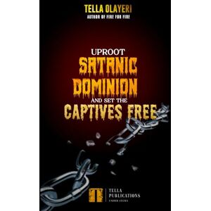 Olayeri, Tella Uproot Satanic Dominion And Set The Captives Free (Christian Prayer Book) Olayeri, Tella Uproot Satanic Dominion And Set The Captives Free (Christian Prayer Book)