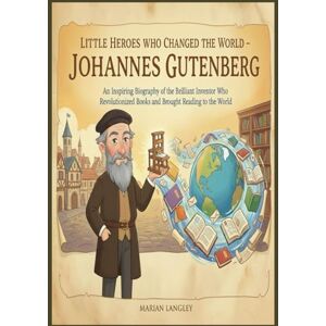 LANGLEY, MARIAN Little Heroes Who Changed the World – Johannes Gutenberg: An Inspiring Biography of the Brilliant Inventor Who Revolutionized Books and Brought ... Amazing True Stories for Young Readers) LANGLEY, MARIAN Little Heroes Who Changed the World – Johannes Gutenberg: An Inspiring Biography of the Brilliant Inventor Who Revolutionized Books and Brought ... Amazing True Stories for Young Readers)