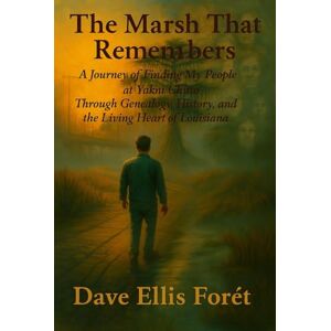 Forét, Dave Ellis The Marsh That Remembers: A Journey of Finding My People at Yakni Chitto Through Genealogy, History, and the Living Heart of Louisiana Forét, Dave Ellis The Marsh That Remembers: A Journey of Finding My People at Yakni Chitto Through Genealogy, History, and the Living Heart of Louisiana