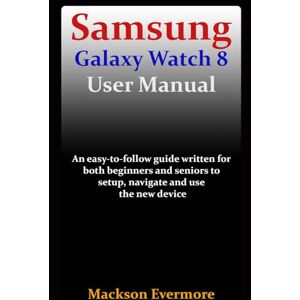 Evermore, Mackson Samsung Galaxy Watch 8 User Manual: An easy-to-follow guide written for both beginners and seniors to setup, navigate and use the new device Evermore, Mackson Samsung Galaxy Watch 8 User Manual: An easy-to-follow guide written for both beginners and seniors to setup, navigate and use the new device